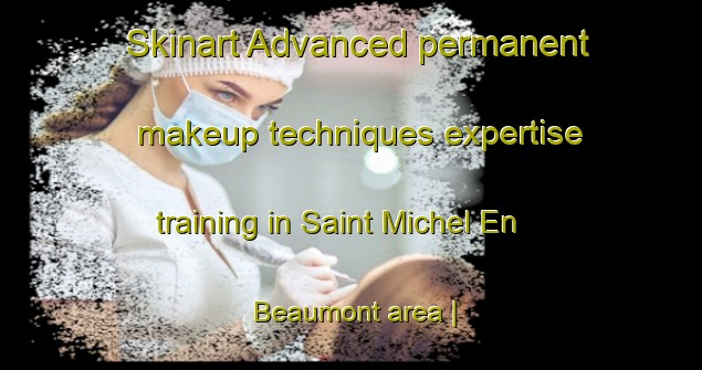 Skinart Advanced permanent makeup techniques expertise training in Saint Michel En Beaumont area | PermanentmakeupTraining | PermanentmakeupClasses | SkinartTraining-France